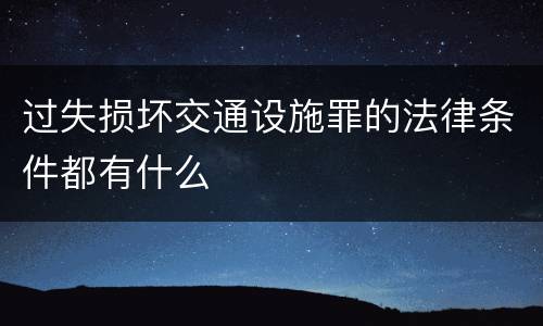 过失损坏交通设施罪的法律条件都有什么