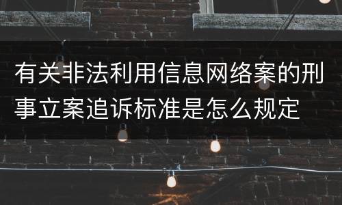 有关非法利用信息网络案的刑事立案追诉标准是怎么规定