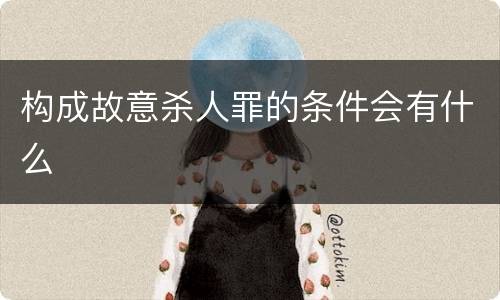 构成故意杀人罪的条件会有什么