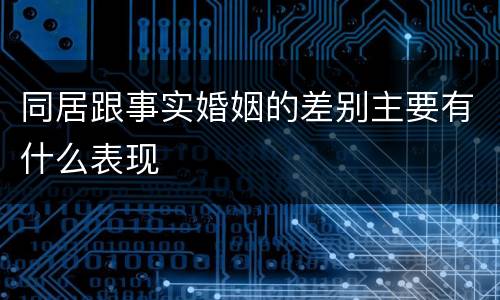同居跟事实婚姻的差别主要有什么表现