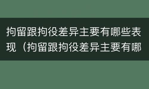 拘留跟拘役差异主要有哪些表现（拘留跟拘役差异主要有哪些表现呢）