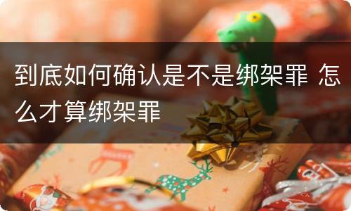 到底如何确认是不是绑架罪 怎么才算绑架罪