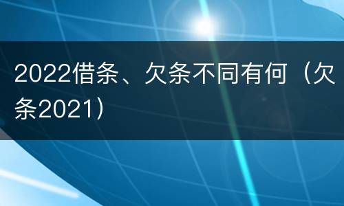 2022借条、欠条不同有何（欠条2021）