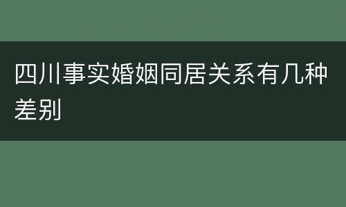 四川事实婚姻同居关系有几种差别