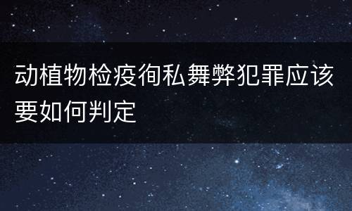 动植物检疫徇私舞弊犯罪应该要如何判定
