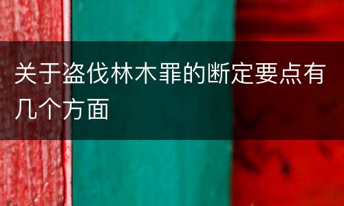 关于盗伐林木罪的断定要点有几个方面