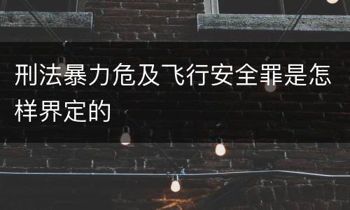 刑法暴力危及飞行安全罪是怎样界定的