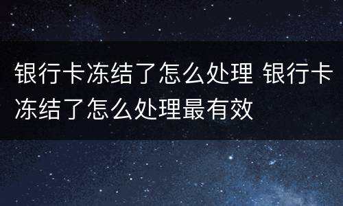 银行卡冻结了怎么处理 银行卡冻结了怎么处理最有效