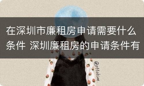 在深圳市廉租房申请需要什么条件 深圳廉租房的申请条件有哪些