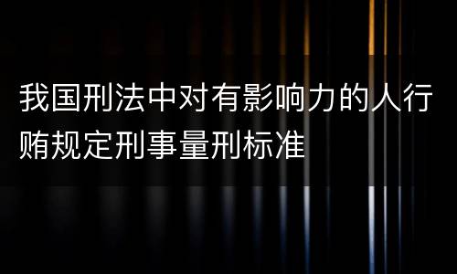 我国刑法中对有影响力的人行贿规定刑事量刑标准