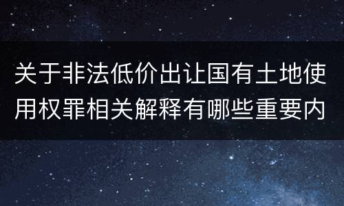 关于非法低价出让国有土地使用权罪相关解释有哪些重要内容