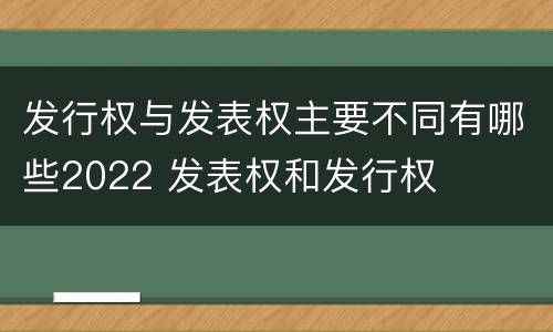 发行权与发表权主要不同有哪些2022 发表权和发行权