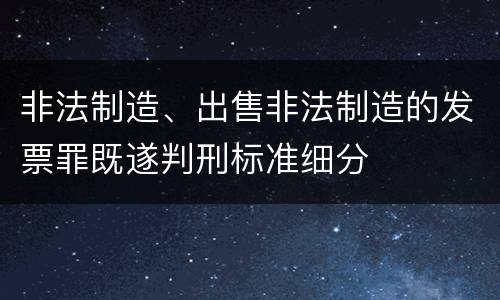 非法制造、出售非法制造的发票罪既遂判刑标准细分
