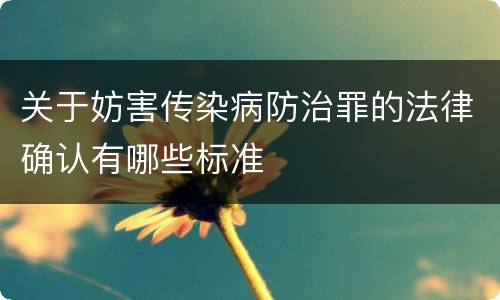 关于妨害传染病防治罪的法律确认有哪些标准