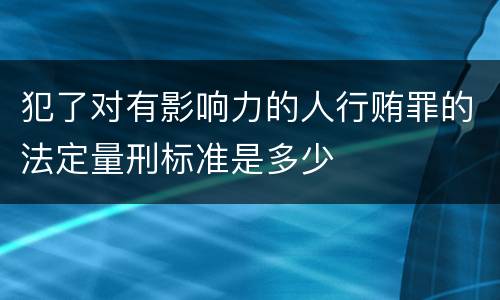 犯了对有影响力的人行贿罪的法定量刑标准是多少