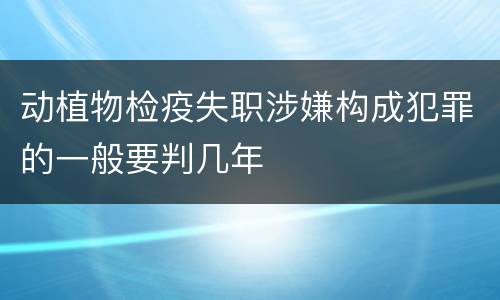 动植物检疫失职涉嫌构成犯罪的一般要判几年
