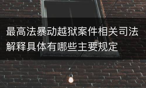 最高法暴动越狱案件相关司法解释具体有哪些主要规定