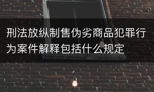 刑法放纵制售伪劣商品犯罪行为案件解释包括什么规定