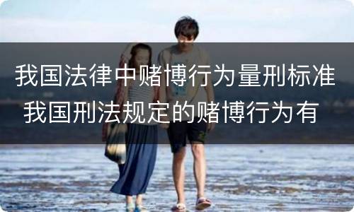 我国法律中赌博行为量刑标准 我国刑法规定的赌博行为有