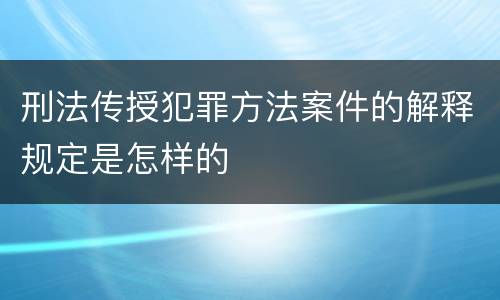 刑法传授犯罪方法案件的解释规定是怎样的