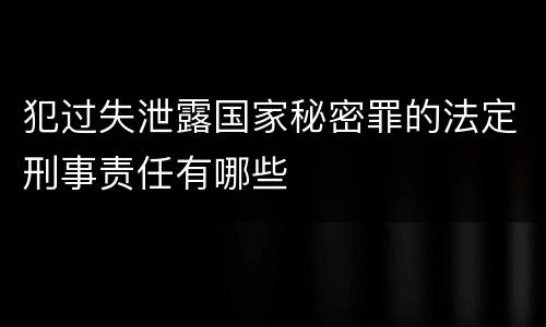 犯过失泄露国家秘密罪的法定刑事责任有哪些