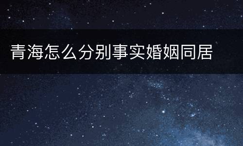青海怎么分别事实婚姻同居