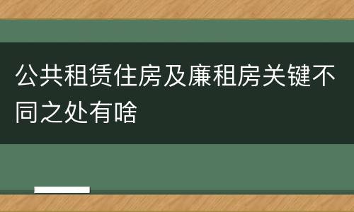 公共租赁住房及廉租房关键不同之处有啥