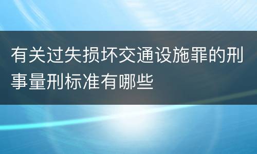 有关过失损坏交通设施罪的刑事量刑标准有哪些