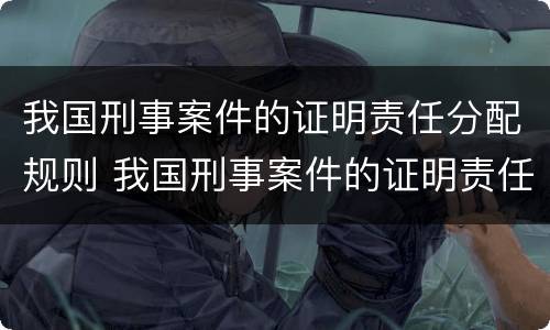我国刑事案件的证明责任分配规则 我国刑事案件的证明责任由__________承担