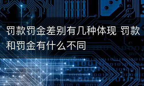 罚款罚金差别有几种体现 罚款和罚金有什么不同