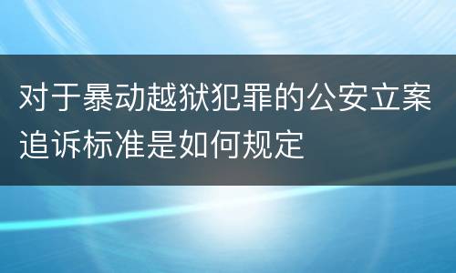 对于暴动越狱犯罪的公安立案追诉标准是如何规定