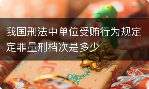 我国刑法中单位受贿行为规定定罪量刑档次是多少