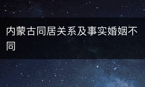 内蒙古同居关系及事实婚姻不同