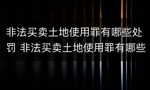 非法买卖土地使用罪有哪些处罚 非法买卖土地使用罪有哪些处罚规定