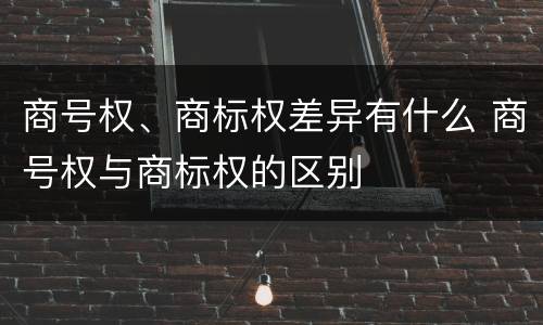 商号权、商标权差异有什么 商号权与商标权的区别
