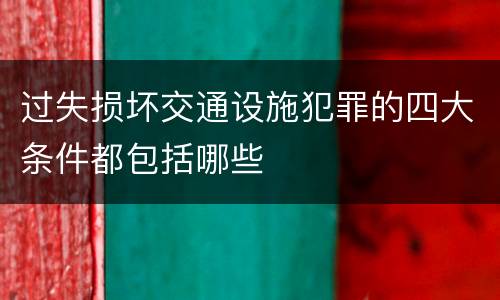 过失损坏交通设施犯罪的四大条件都包括哪些