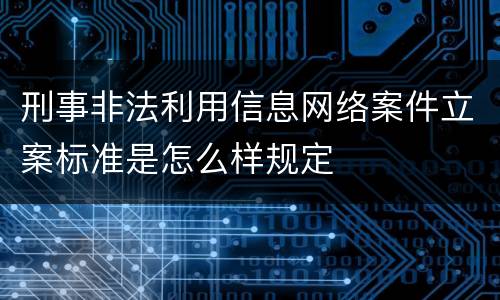 刑事非法利用信息网络案件立案标准是怎么样规定