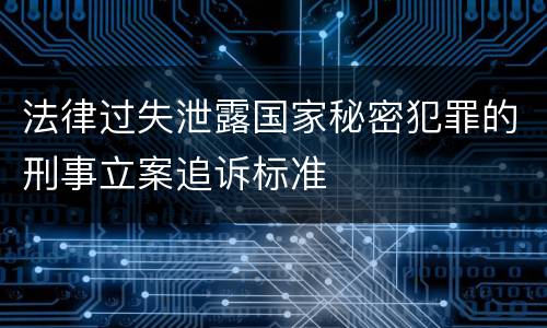 法律过失泄露国家秘密犯罪的刑事立案追诉标准