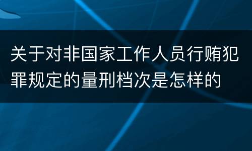 关于对非国家工作人员行贿犯罪规定的量刑档次是怎样的
