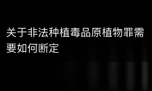 关于非法种植毒品原植物罪需要如何断定