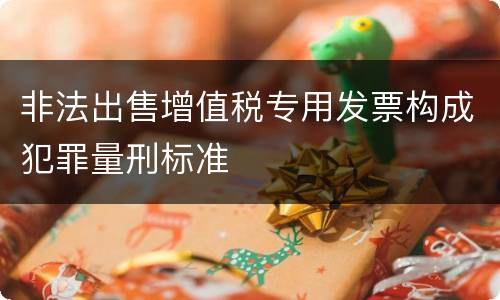 非法出售增值税专用发票构成犯罪量刑标准