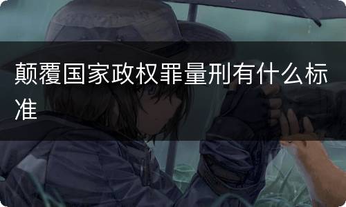 颠覆国家政权罪量刑有什么标准