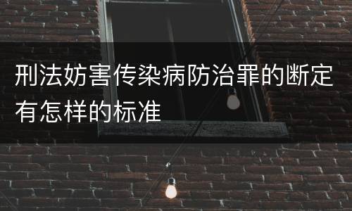 刑法妨害传染病防治罪的断定有怎样的标准