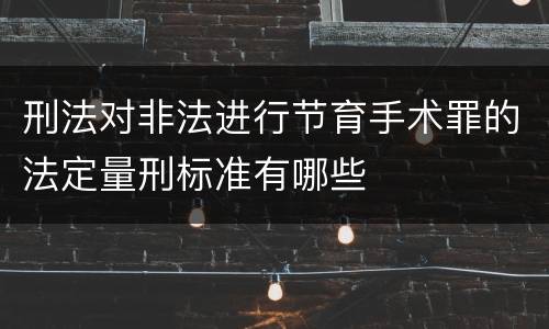 刑法对非法进行节育手术罪的法定量刑标准有哪些