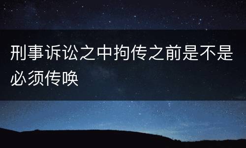 刑事诉讼之中拘传之前是不是必须传唤