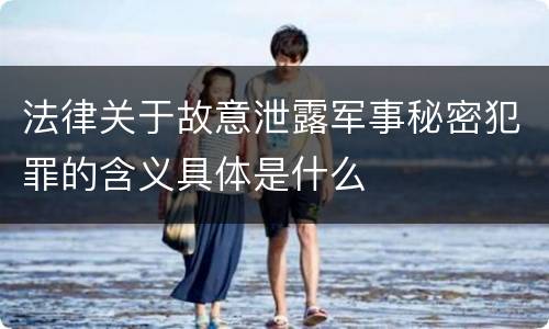 法律关于故意泄露军事秘密犯罪的含义具体是什么
