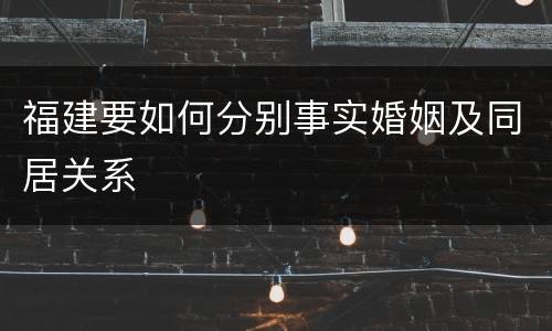 福建要如何分别事实婚姻及同居关系