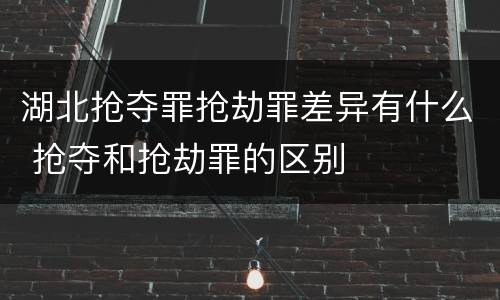 湖北抢夺罪抢劫罪差异有什么 抢夺和抢劫罪的区别