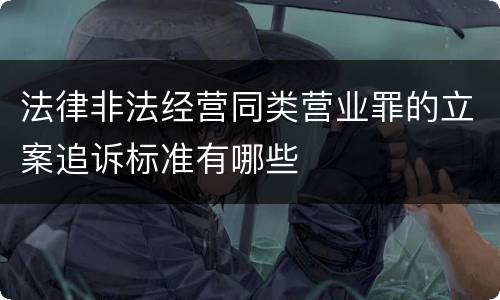 法律非法经营同类营业罪的立案追诉标准有哪些