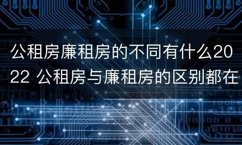 公租房廉租房的不同有什么2022 公租房与廉租房的区别都在此,别再搞错了!